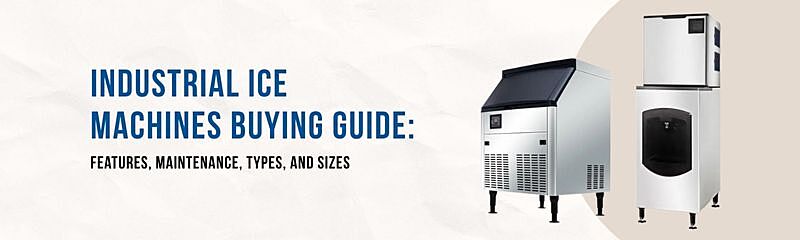 Industrial Ice Machines Buying Guide: Features, Maintenance, Types, and Sizes
