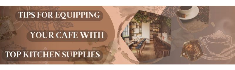 6 Tips for Equipping Your Cafe with Top Kitchen Supplies